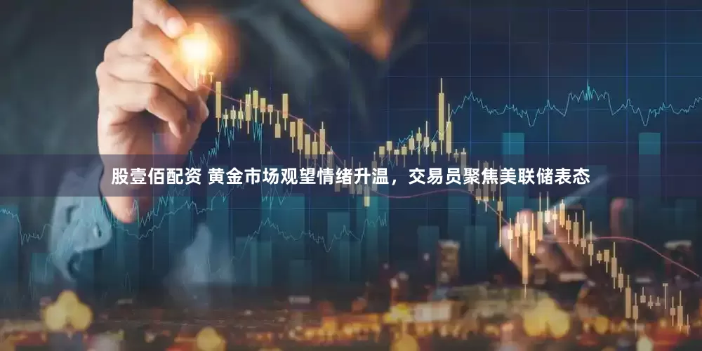 股壹佰配资 黄金市场观望情绪升温，交易员聚焦美联储表态