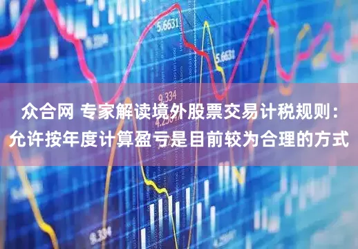 众合网 专家解读境外股票交易计税规则：允许按年度计算盈亏是目前较为合理的方式