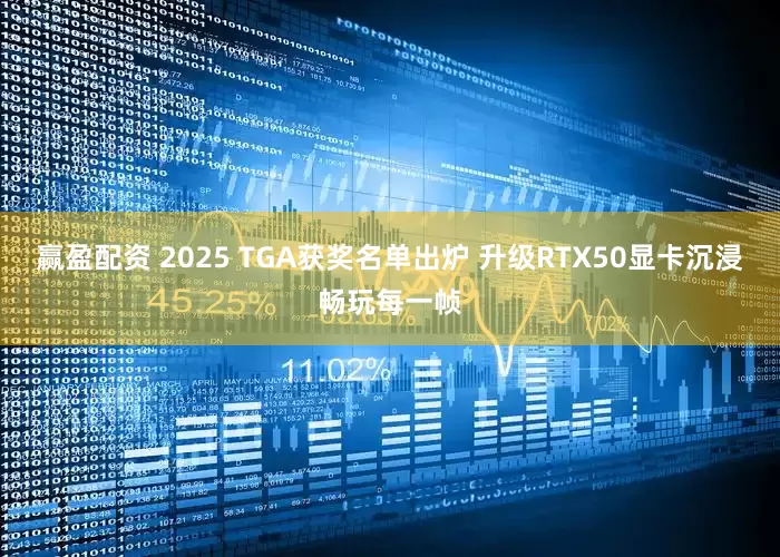 赢盈配资 2025 TGA获奖名单出炉 升级RTX50显卡沉浸畅玩每一帧