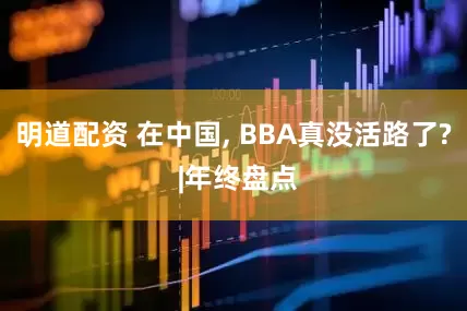 明道配资 在中国, BBA真没活路了? |年终盘点