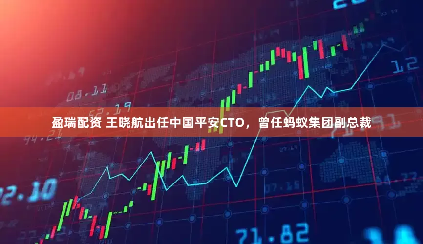 盈瑞配资 王晓航出任中国平安CTO，曾任蚂蚁集团副总裁